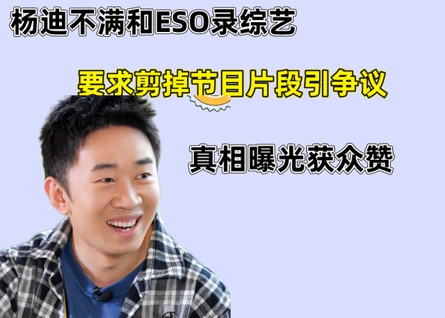 杨迪不满和ESO录综艺，要求剪掉节目片段引争议，真相曝光获众赞