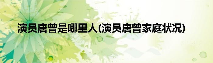 演员唐曾是哪里人(演员唐曾家庭状况)