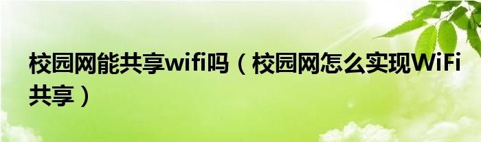 校园网能共享wifi吗（校园网怎么实现WiFi共享）