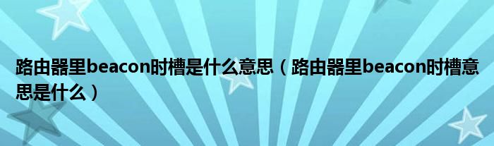 路由器里beacon时槽是什么意思（路由器里beacon时槽意思是什么）