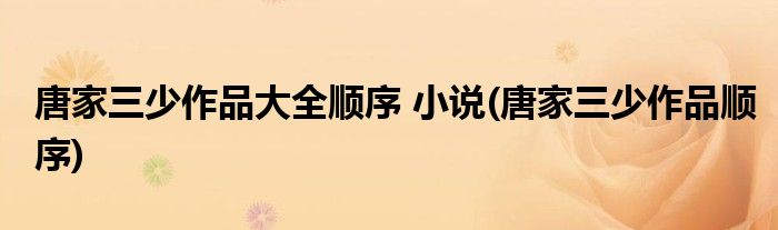 唐家三少作品大全顺序 小说(唐家三少作品顺序)
