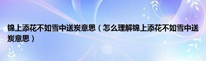 锦上添花不如雪中送炭意思（怎么理解锦上添花不如雪中送炭意思）