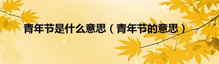 青年节是什么意思（青年节的意思）