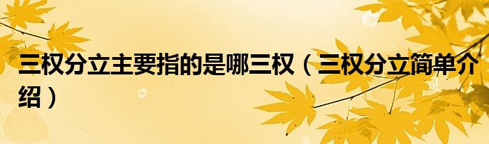 三权分立主要指的是哪三权（三权分立简单介绍）