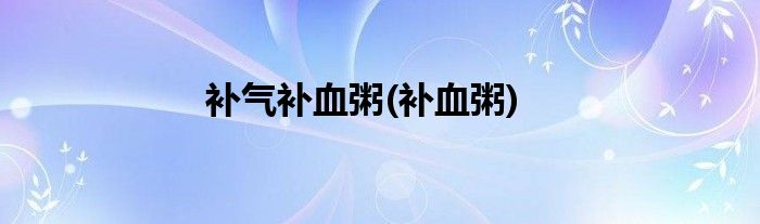 补气补血粥(补血粥)