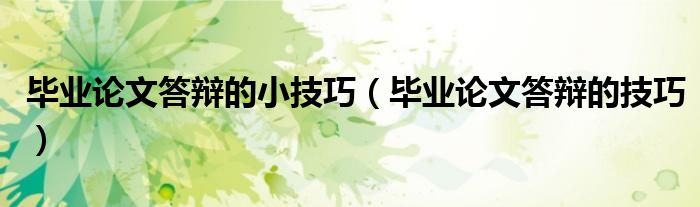 毕业论文答辩的小技巧（毕业论文答辩的技巧）