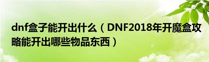 dnf盒子能开出什么（DNF2018年开魔盒攻略能开出哪些物品东西）