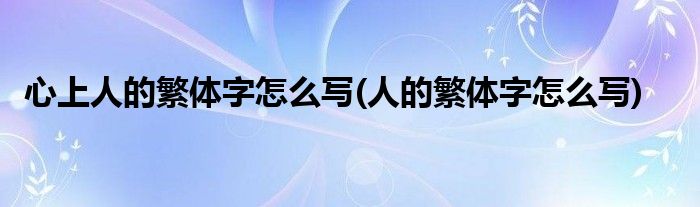 心上人的繁体字怎么写(人的繁体字怎么写)