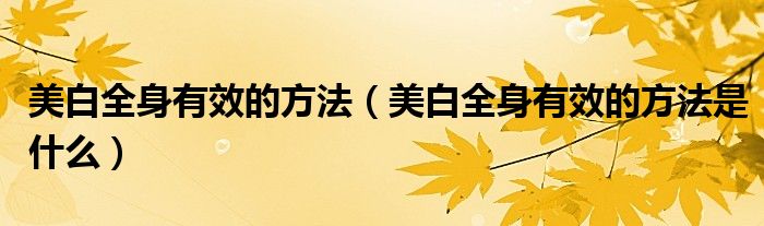 美白全身有效的方法（美白全身有效的方法是什么）