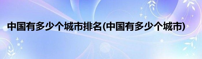 中国有多少个城市排名(中国有多少个城市)