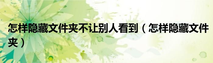 怎样隐藏文件夹不让别人看到（怎样隐藏文件夹）