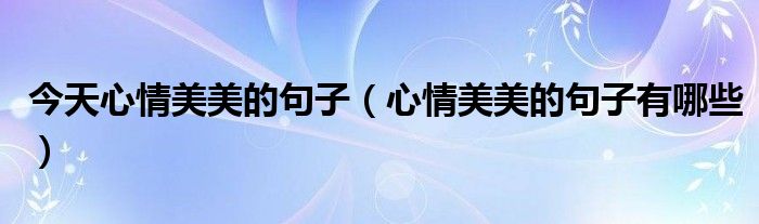 今天心情美美的句子（心情美美的句子有哪些）