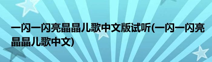 一闪一闪亮晶晶儿歌中文版试听(一闪一闪亮晶晶儿歌中文)