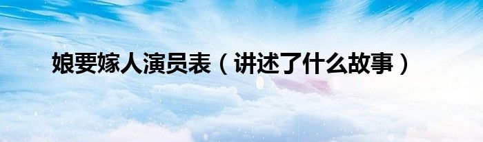 娘要嫁人演员表（讲述了什么故事）