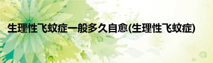 生理性飞蚊症一般多久自愈(生理性飞蚊症)