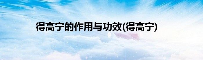 得高宁的作用与功效(得高宁)