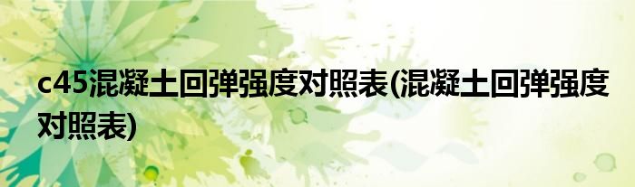 c45混凝土回弹强度对照表(混凝土回弹强度对照表)