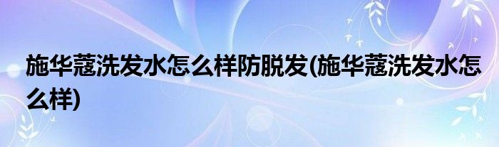 施华蔻洗发水怎么样防脱发(施华蔻洗发水怎么样)