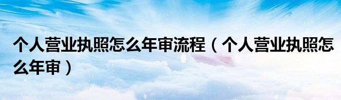 个人营业执照怎么年审流程（个人营业执照怎么年审）