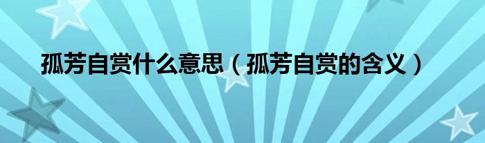 孤芳自赏什么意思（孤芳自赏的含义）