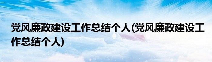 党风廉政建设工作总结个人(党风廉政建设工作总结个人)