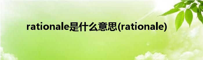 rationale是什么意思(rationale)