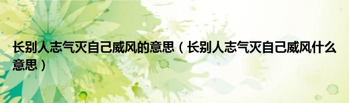 长别人志气灭自己威风的意思（长别人志气灭自己威风什么意思）