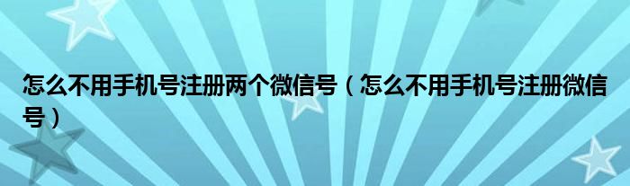 怎么不用手机号注册两个微信号（怎么不用手机号注册微信号）