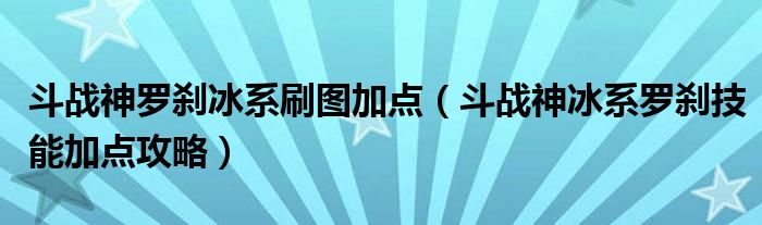 斗战神罗刹冰系刷图加点（斗战神冰系罗刹技能加点攻略）