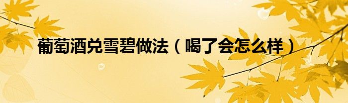 葡萄酒兑雪碧做法（喝了会怎么样）
