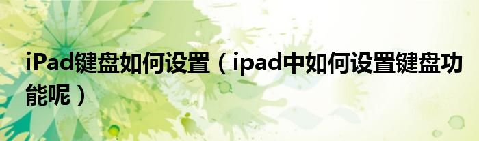 iPad键盘如何设置（ipad中如何设置键盘功能呢）