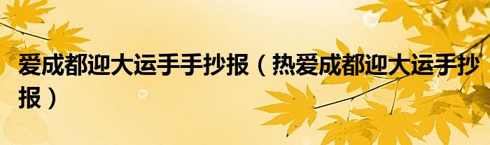 爱成都迎大运手手抄报（热爱成都迎大运手抄报）