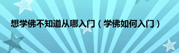 想学佛不知道从哪入门（学佛如何入门）