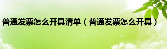 普通发票怎么开具清单（普通发票怎么开具）