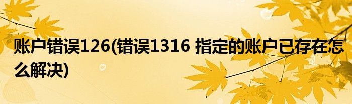 账户错误126(错误1316 指定的账户已存在怎么解决)