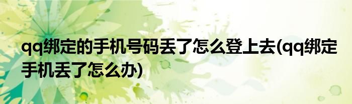 qq绑定的手机号码丢了怎么登上去(qq绑定手机丢了怎么办)