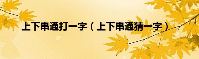 上下串通打一字（上下串通猜一字）
