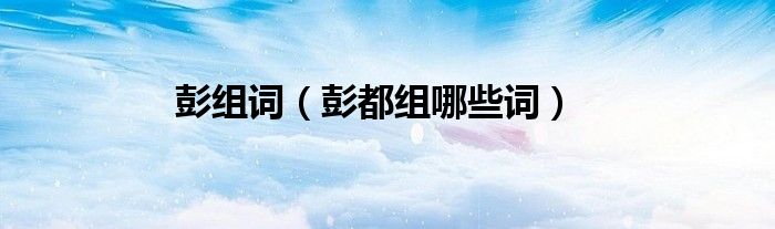 彭组词（彭都组哪些词）