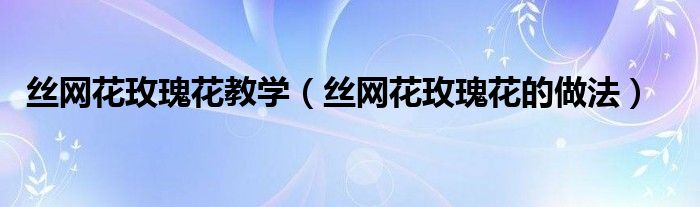 丝网花玫瑰花教学（丝网花玫瑰花的做法）