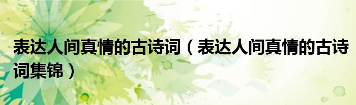 表达人间真情的古诗词（表达人间真情的古诗词集锦）