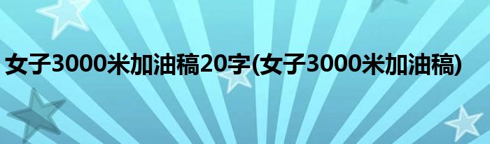 女子3000米加油稿20字(女子3000米加油稿)