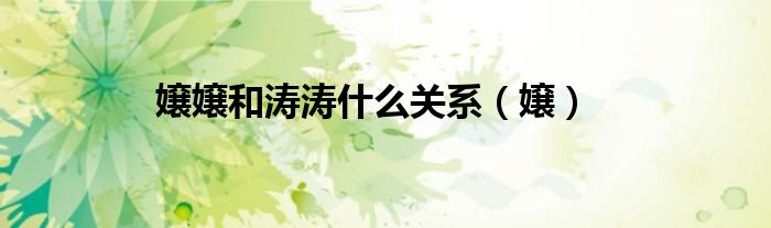 嬢嬢和涛涛什么关系（嬢）