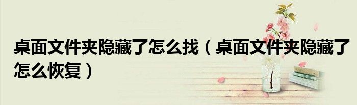 桌面文件夹隐藏了怎么找（桌面文件夹隐藏了怎么恢复）