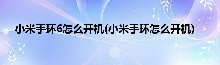 小米手环6怎么开机(小米手环怎么开机)