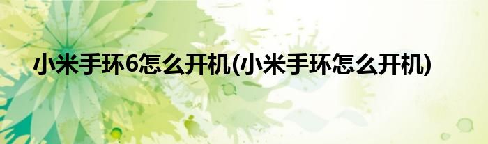 小米手环6怎么开机(小米手环怎么开机)