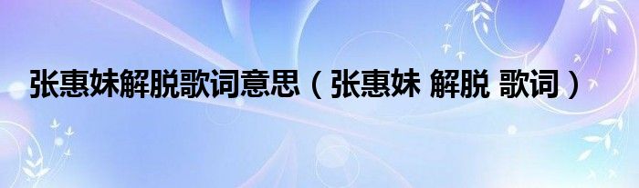 张惠妹解脱歌词意思（张惠妹 解脱 歌词）