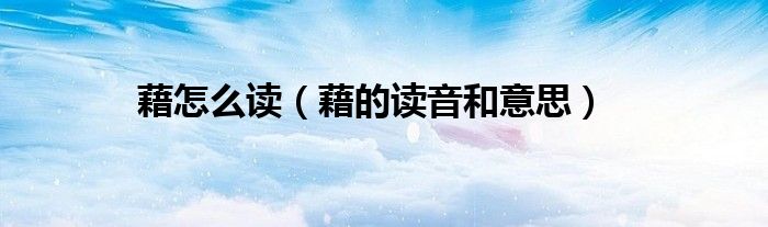 藉怎么读（藉的读音和意思）