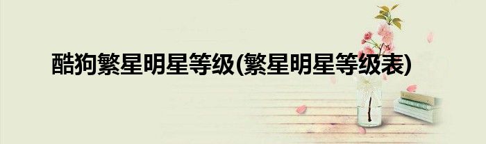 酷狗繁星明星等级(繁星明星等级表)