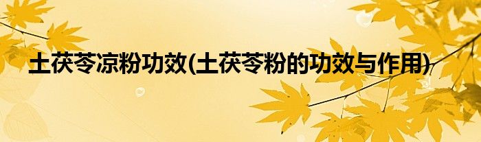 土茯苓凉粉功效(土茯苓粉的功效与作用)
