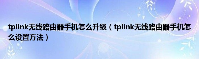 tplink无线路由器手机怎么升级（tplink无线路由器手机怎么设置方法）